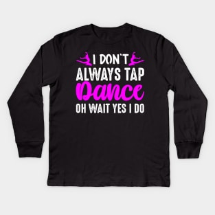 I Don't Always Tap Dance Oh Wait Yes I Do Kids Long Sleeve T-Shirt